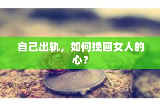 自己出轨，如何挽回女人的心？