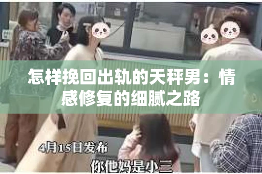 怎样挽回出轨的天秤男：情感修复的细腻之路