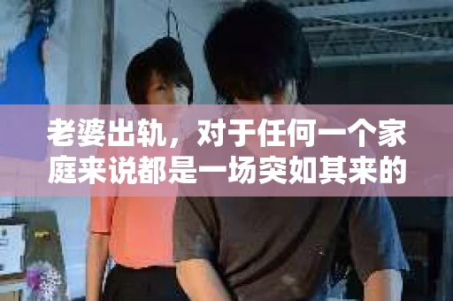 老婆出轨，对于任何一个家庭来说都是一场突如其来的风暴。面对这样的困境，如何挽回婚姻，重拾家庭的和谐，成为了许多人迫切想要了解的问题。今天，我们就来聊聊这个敏感而现实的话题——老婆出轨最好的挽回办法。