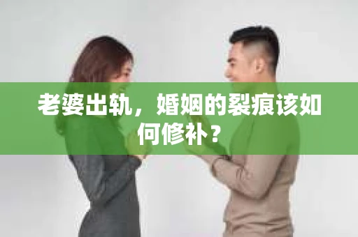 老婆出轨，婚姻的裂痕该如何修补？