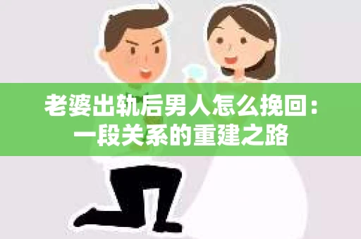 老婆出轨后男人怎么挽回：一段关系的重建之路