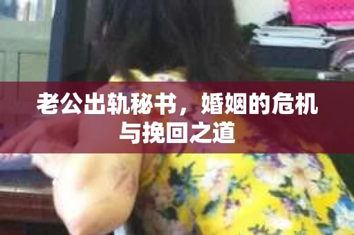 老公出轨秘书，婚姻的危机与挽回之道