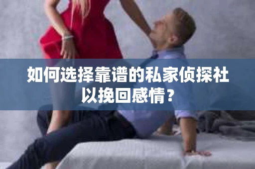 如何选择靠谱的私家侦探社以挽回感情? 如何选择靠谱的私家侦探社以挽回感情?