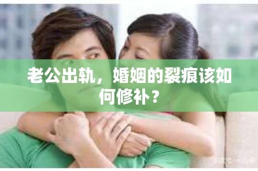 老公出轨，婚姻的裂痕该如何修补？