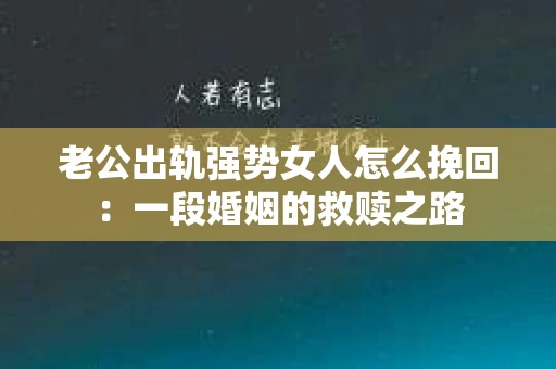 老公出轨强势女人怎么挽回：一段婚姻的救赎之路