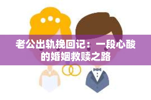 老公出轨挽回记：一段心酸的婚姻救赎之路