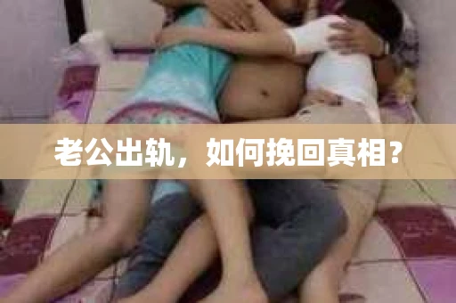老公出轨，如何挽回真相？