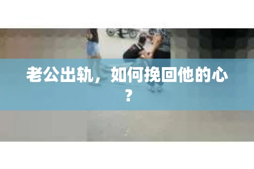 老公出轨，如何挽回他的心？