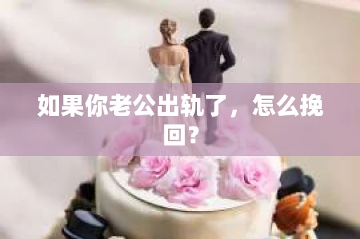 如果你老公出轨了，怎么挽回？