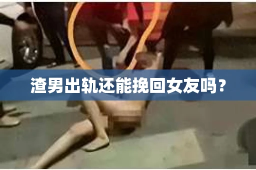 渣男出轨还能挽回女友吗？