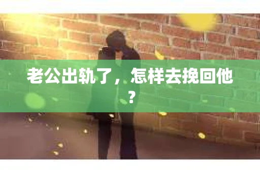 老公出轨了，怎样去挽回他？