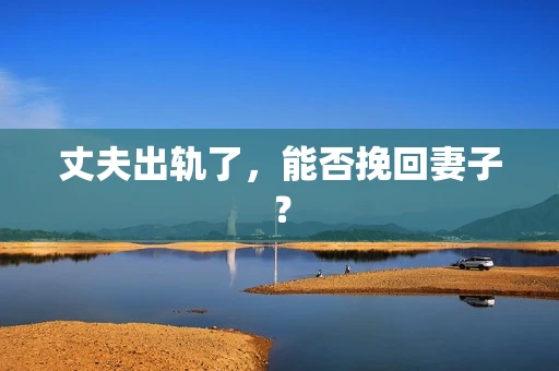 丈夫出轨了，能否挽回妻子？
