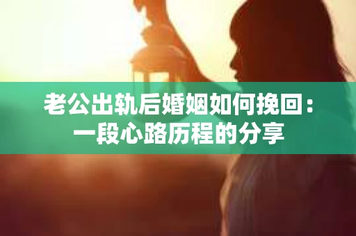 老公出轨后婚姻如何挽回：一段心路历程的分享