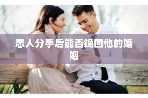 恋人分手后能否挽回他的婚姻