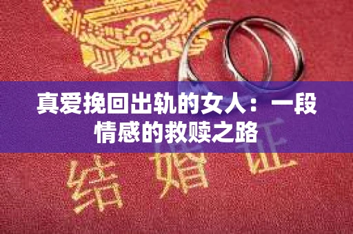 真爱挽回出轨的女人：一段情感的救赎之路