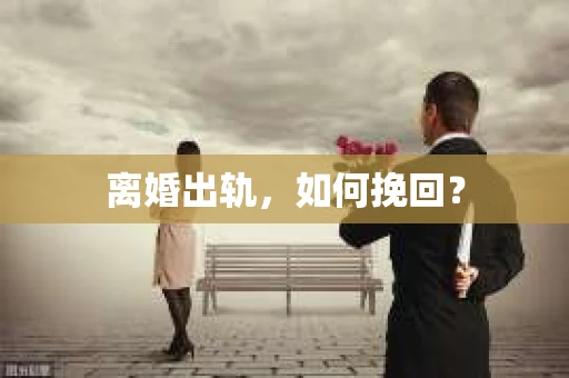 离婚出轨，如何挽回？