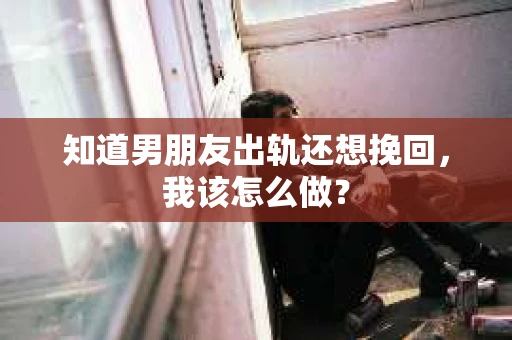知道男朋友出轨还想挽回，我该怎么做？