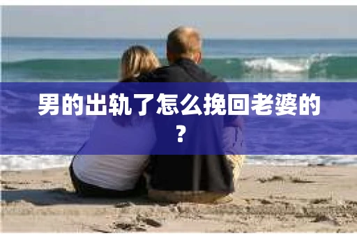 男的出轨了怎么挽回老婆的？