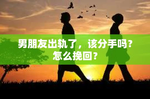 男朋友出轨了，该分手吗？怎么挽回？