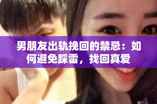 男朋友出轨挽回的禁忌：如何避免踩雷，找回真爱