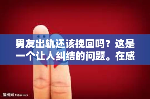 男友出轨还该挽回吗？这是一个让人纠结的问题。在感情的世界里，每个人都会遇到各种各样的困扰，而出轨无疑是其中最让人痛苦的一种。那么，当男友出轨时，我们究竟该不该挽回这段感情呢？以下是我的一些看法。