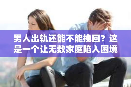 男人出轨还能不能挽回？这是一个让无数家庭陷入困境的问题。在这个问题上，我作为一名专业律师，将从法律、心理和社会等多个角度，为大家分析男人出轨后是否还有挽回的可能。