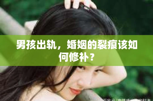 男孩出轨，婚姻的裂痕该如何修补？