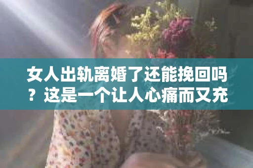 女人出轨离婚了还能挽回吗？这是一个让人心痛而又充满疑惑的问题。在这个充满变数的世界里，婚姻的稳固性似乎变得越来越脆弱。那么，当女人出轨导致离婚后，还有没有可能挽回这段婚姻呢？让我们一起来探讨这个问题。