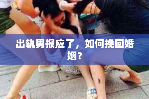 出轨男报应了，如何挽回婚姻？
