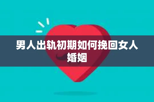 男人出轨初期如何挽回女人婚姻
