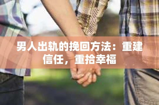 男人出轨的挽回方法：重建信任，重拾幸福