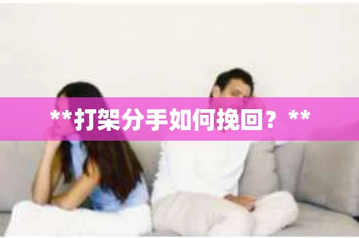**打架分手如何挽回？**