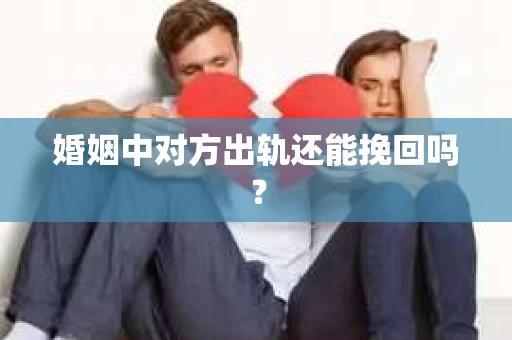 婚姻中对方出轨还能挽回吗？