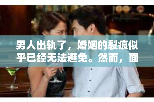 男人出轨了，婚姻的裂痕似乎已经无法避免。然而，面对这样的困境，我们是否真的无路可走？今天，就让我们一起来探讨一下，男人出轨了，我们该如何挽回他。