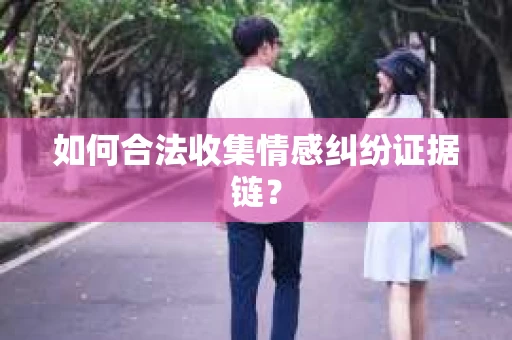 如何合法收集情感纠纷证据链？