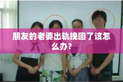 朋友的老婆出轨挽回了该怎么办？