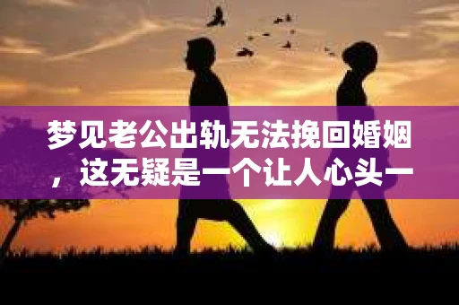 梦见老公出轨无法挽回婚姻，这无疑是一个让人心头一紧的梦境。在现实生活中，婚姻问题一直是人们关注的焦点，而梦境中的出轨，更是让人心生疑虑。那么，这样的梦境究竟预示着什么？我们又该如何面对呢？今天，就让我们一起来探讨一下这个话题。