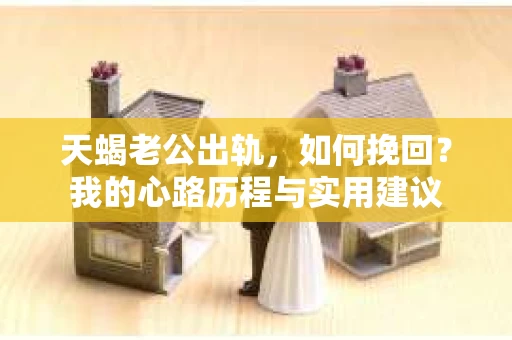 天蝎老公出轨，如何挽回？我的心路历程与实用建议