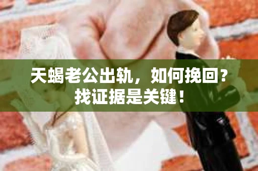 天蝎老公出轨，如何挽回？找证据是关键！