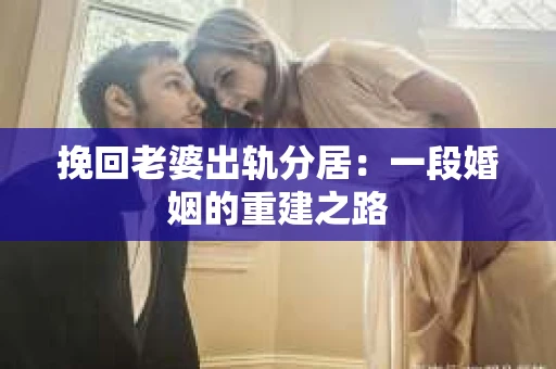 挽回老婆出轨分居：一段婚姻的重建之路