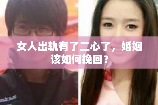 女人出轨有了二心了,婚姻该如何挽回? 女人出轨有了二心了,婚姻该如何挽回?