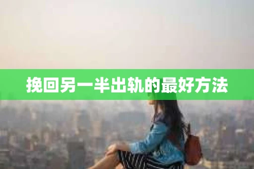 挽回另一半出轨的最好方法