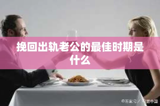 挽回出轨老公的最佳时期是什么