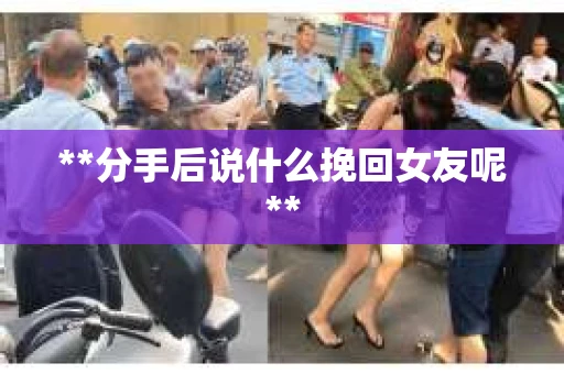**分手后说什么挽回女友呢**