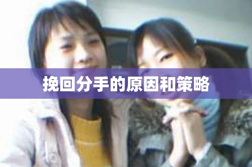 挽回分手的原因和策略