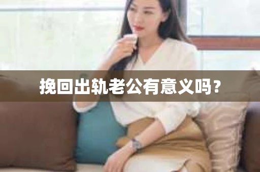 挽回出轨老公有意义吗？