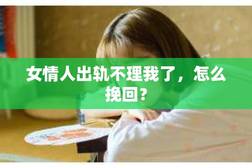 女情人出轨不理我了，怎么挽回？