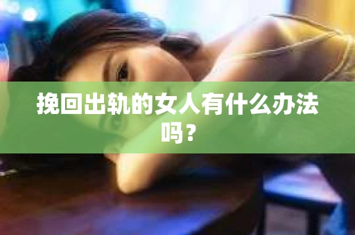 挽回出轨的女人有什么办法吗？