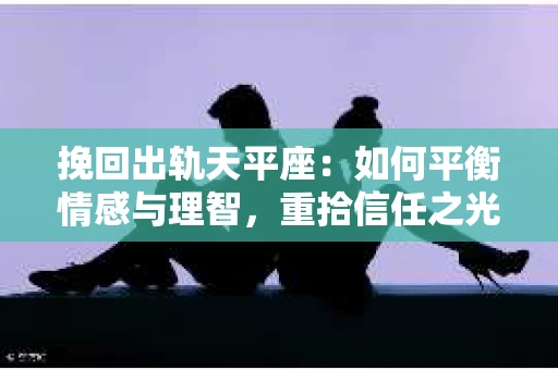 挽回出轨天平座：如何平衡情感与理智，重拾信任之光