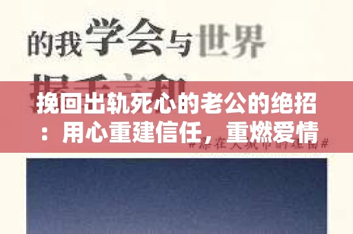 挽回出轨死心的老公的绝招：用心重建信任，重燃爱情火花